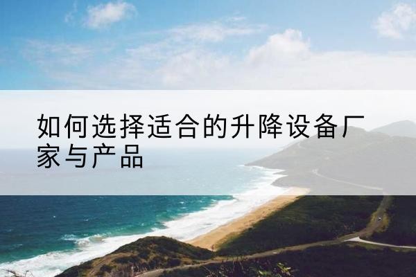 乌拉特后旗电动升降平台厂家-如何选择适合的升降设备厂家与产品