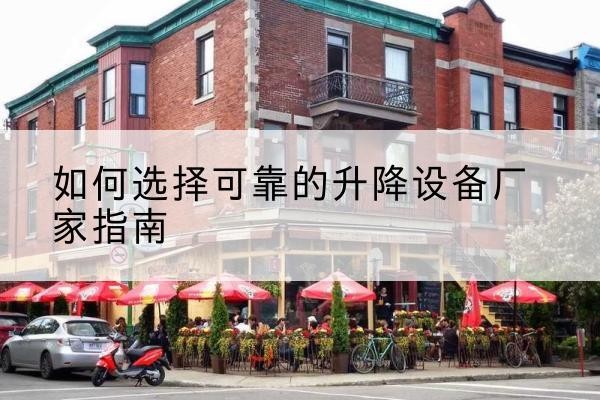 乌拉特后旗电动升降机厂家-如何选择可靠的升降设备厂家指南