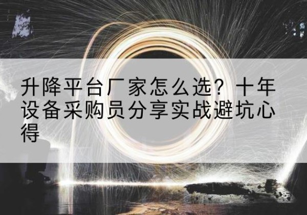乌拉特后旗升降平台厂家-怎么选？十年设备采购员分享实战避坑心得