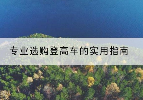 乌拉特后旗电动登高车厂家推荐-专业选购登高车的实用指南