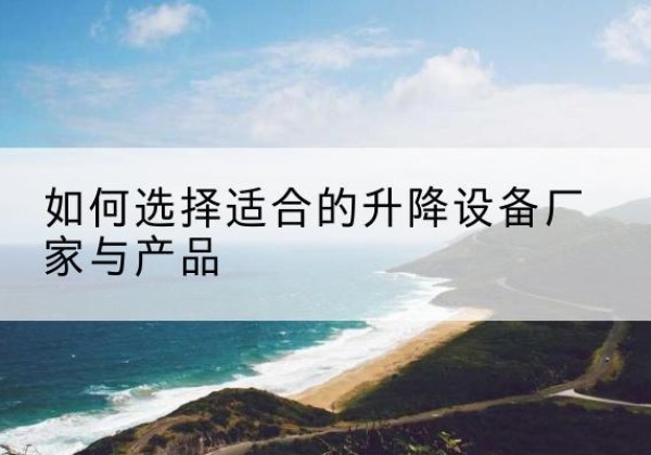 乌拉特后旗电动升降平台厂家-如何选择适合的升降设备厂家与产品